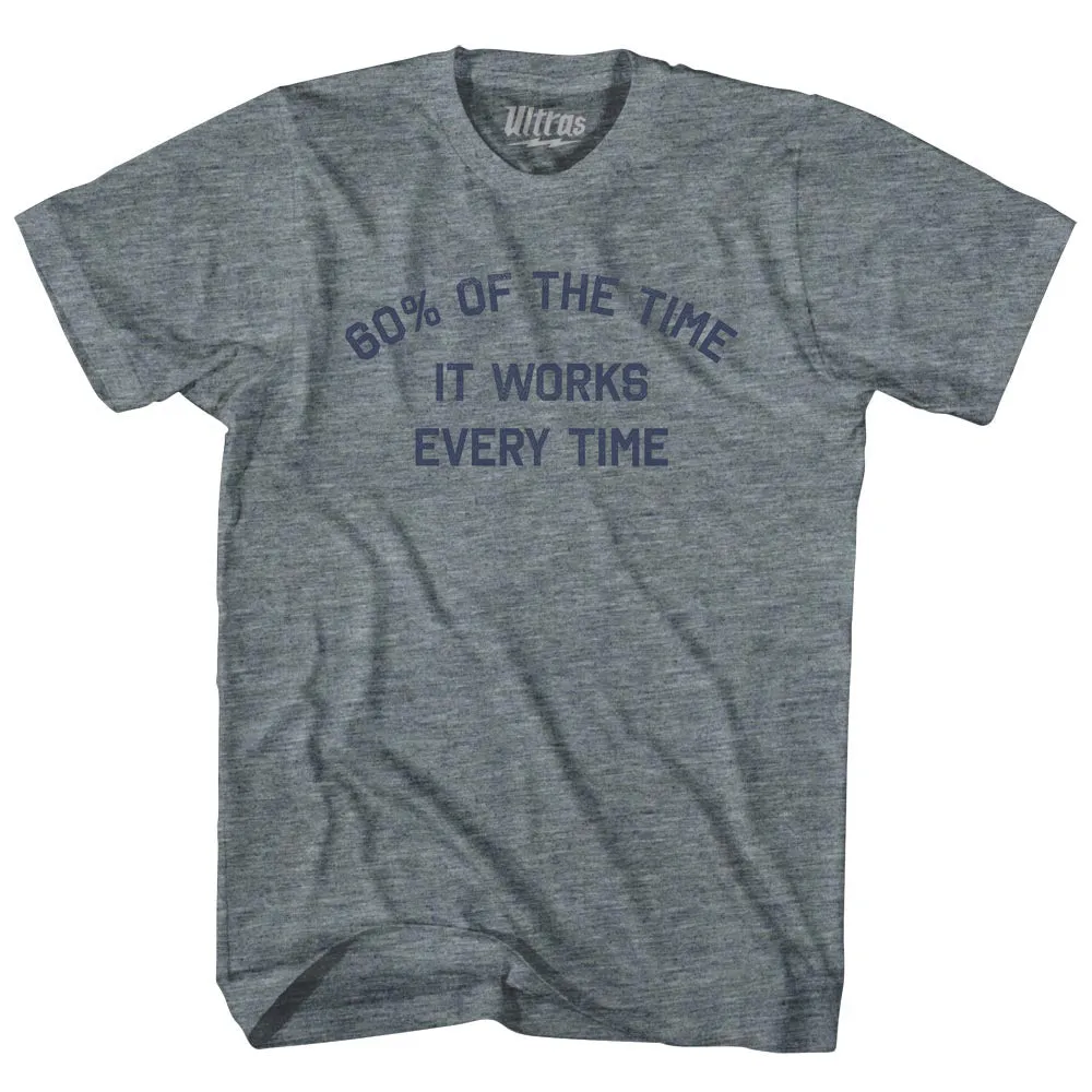 60% Of The Time It Works Every Time Adult Tri-Blend T-shirt